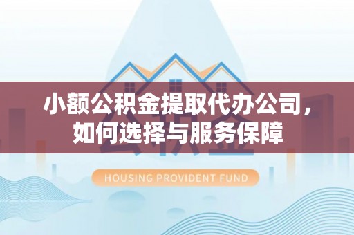 塔城小额公积金提取代办公司，如何选择与服务保障