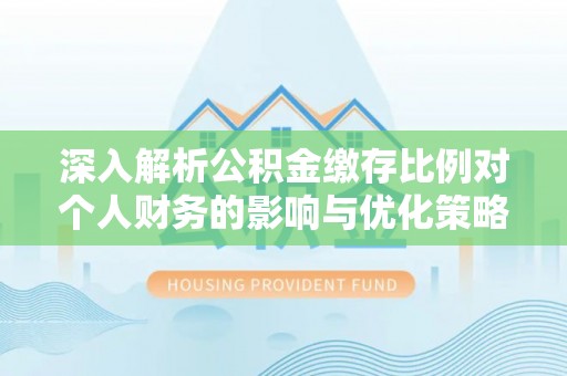 塔城深入解析公积金缴存比例对个人财务的影响与优化策略