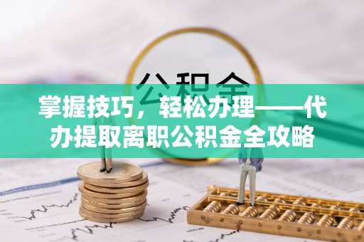 塔城掌握技巧，轻松办理——代办提取离职公积金全攻略