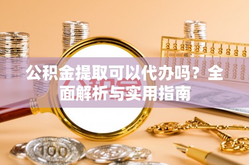 塔城公积金提取可以代办吗？全面解析与实用指南