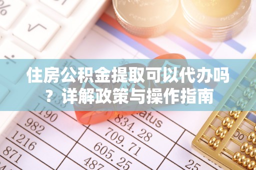 塔城住房公积金提取可以代办吗？详解政策与操作指南