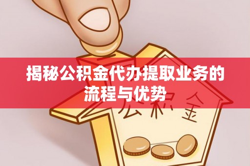 塔城揭秘公积金代办提取业务的流程与优势