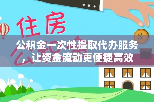塔城公积金一次性提取代办服务，让资金流动更便捷高效