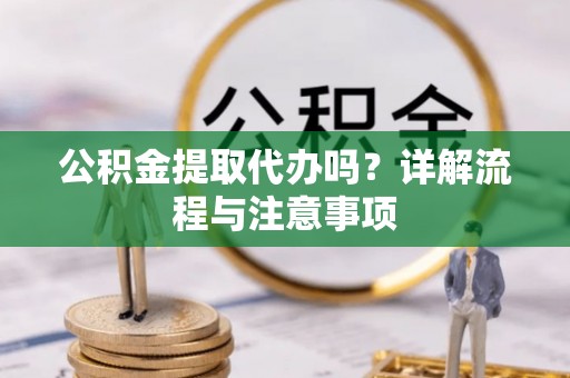 塔城公积金提取代办吗？详解流程与注意事项