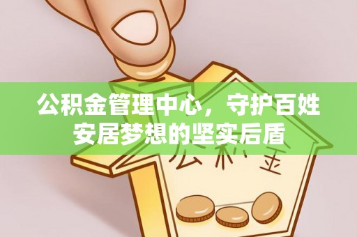 塔城公积金管理中心，守护百姓安居梦想的坚实后盾
