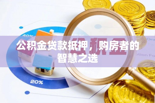 塔城公积金贷款抵押，购房者的智慧之选