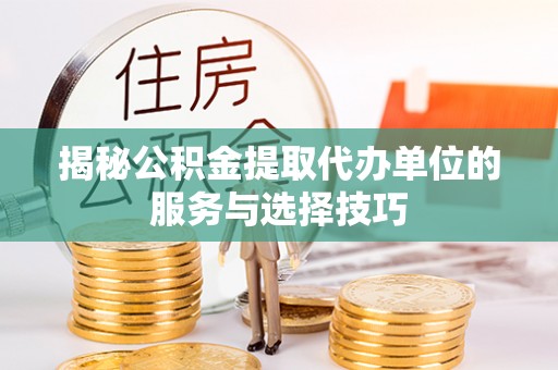 塔城揭秘公积金提取代办单位的服务与选择技巧