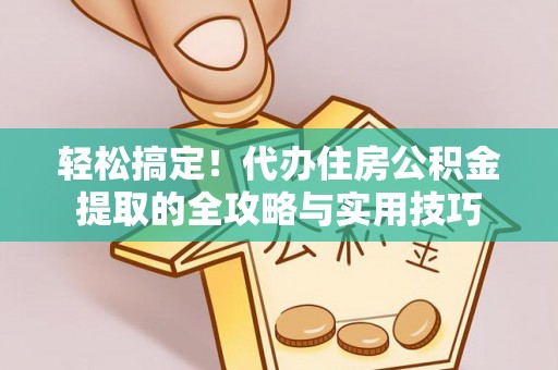 塔城轻松搞定！代办住房公积金提取的全攻略与实用技巧
