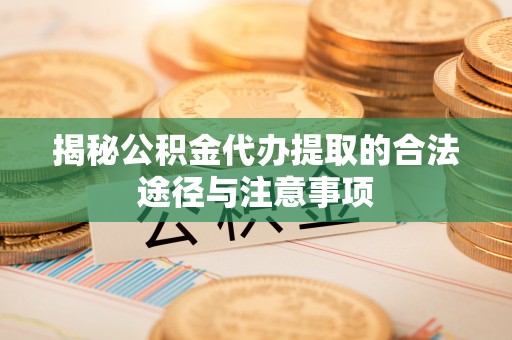 塔城揭秘公积金代办提取的合法途径与注意事项