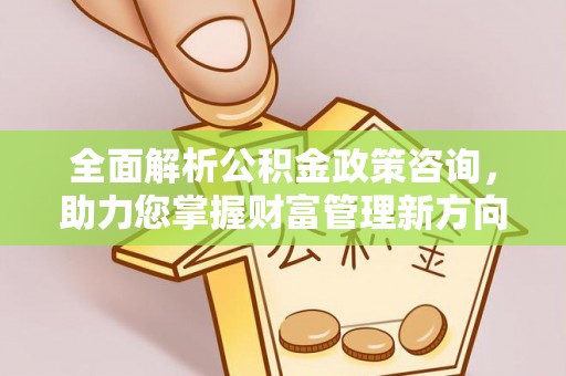 塔城全面解析公积金政策咨询，助力您掌握财富管理新方向