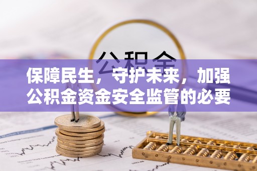 塔城保障民生，守护未来，加强公积金资金安全监管的必要性与实践