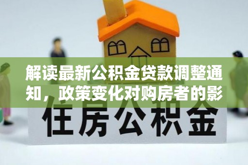 塔城解读最新公积金贷款调整通知，政策变化对购房者的影响