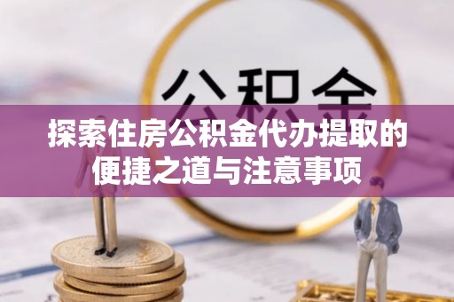 塔城探索住房公积金代办提取的便捷之道与注意事项