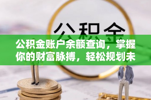 塔城公积金账户余额查询，掌握你的财富脉搏，轻松规划未来