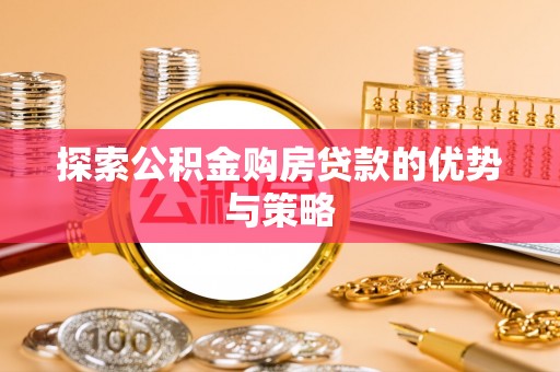 塔城探索公积金购房贷款的优势与策略