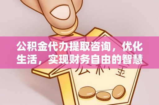 塔城公积金代办提取咨询，优化生活，实现财务自由的智慧选择