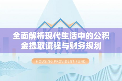 塔城全面解析现代生活中的公积金提取流程与财务规划