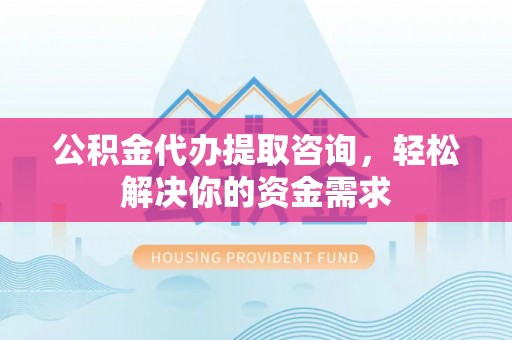 塔城公积金代办提取咨询，轻松解决你的资金需求