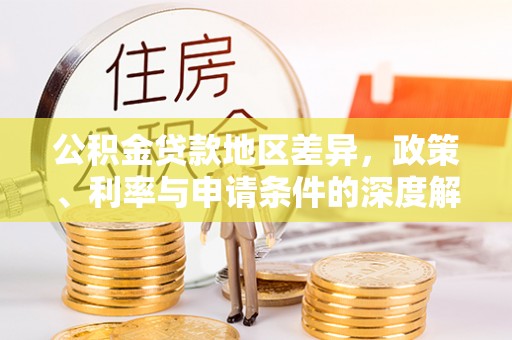 塔城公积金贷款地区差异，政策、利率与申请条件的深度解析