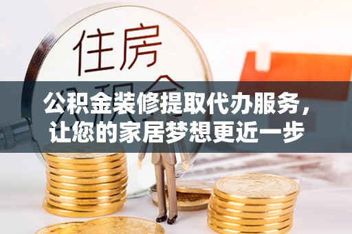 塔城公积金装修提取代办服务，让您的家居梦想更近一步