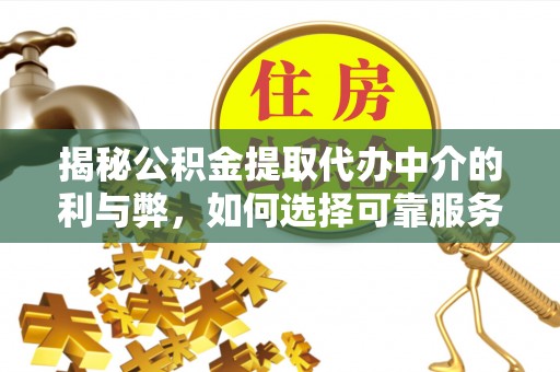 塔城揭秘公积金提取代办中介的利与弊，如何选择可靠服务？