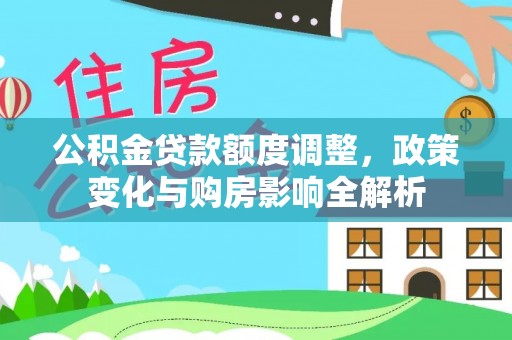 塔城公积金贷款额度调整，政策变化与购房影响全解析