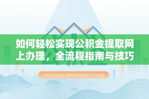 塔城如何轻松实现公积金提取网上办理，全流程指南与技巧