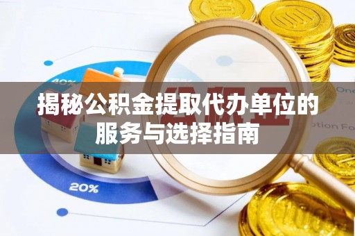 塔城揭秘公积金提取代办单位的服务与选择指南