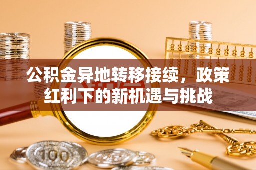 塔城公积金异地转移接续，政策红利下的新机遇与挑战