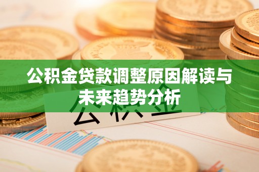 塔城公积金贷款调整原因解读与未来趋势分析