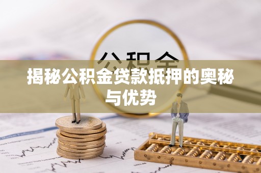 塔城揭秘公积金贷款抵押的奥秘与优势