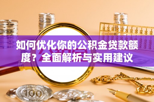 塔城如何优化你的公积金贷款额度？全面解析与实用建议