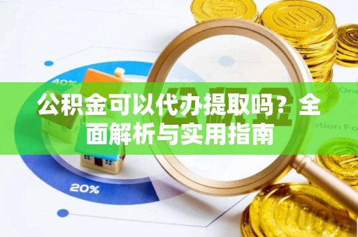 塔城公积金可以代办提取吗？全面解析与实用指南