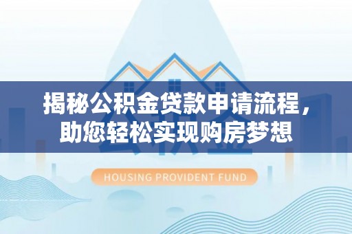 塔城揭秘公积金贷款申请流程，助您轻松实现购房梦想