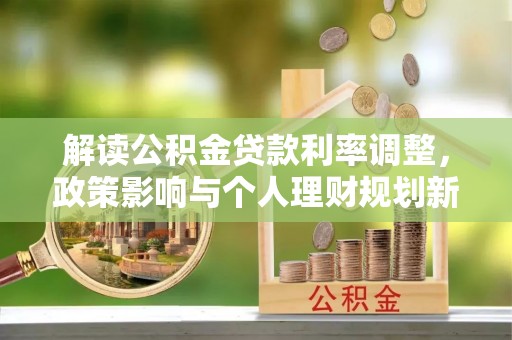 塔城解读公积金贷款利率调整，政策影响与个人理财规划新思路