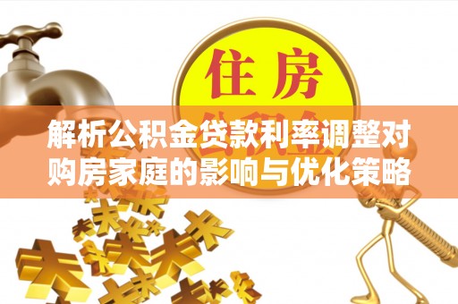 塔城解析公积金贷款利率调整对购房家庭的影响与优化策略