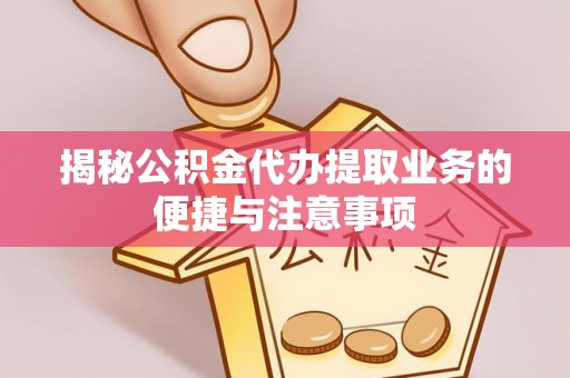 塔城揭秘公积金代办提取业务的便捷与注意事项