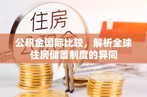 塔城公积金国际比较，解析全球住房储蓄制度的异同