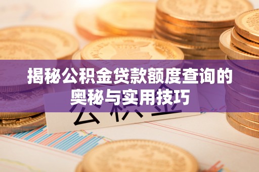 塔城揭秘公积金贷款额度查询的奥秘与实用技巧