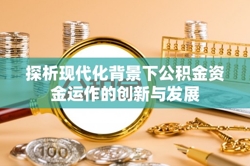塔城探析现代化背景下公积金资金运作的创新与发展