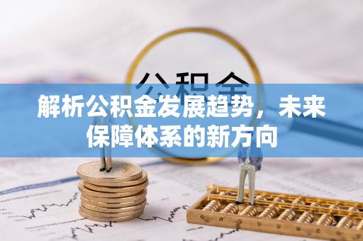 塔城解析公积金发展趋势，未来保障体系的新方向