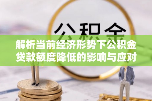 塔城解析当前经济形势下公积金贷款额度降低的影响与应对策略