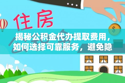 塔城揭秘公积金代办提取费用，如何选择可靠服务，避免隐形成本？