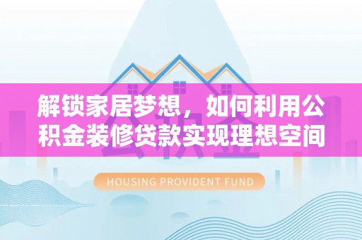 塔城解锁家居梦想，如何利用公积金装修贷款实现理想空间