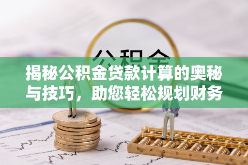 塔城揭秘公积金贷款计算的奥秘与技巧，助您轻松规划财务未来