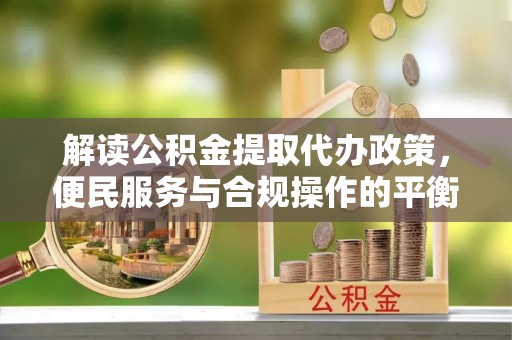 塔城解读公积金提取代办政策，便民服务与合规操作的平衡之道