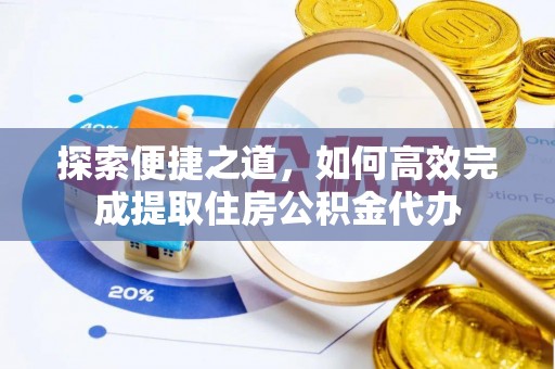 塔城探索便捷之道，如何高效完成提取住房公积金代办