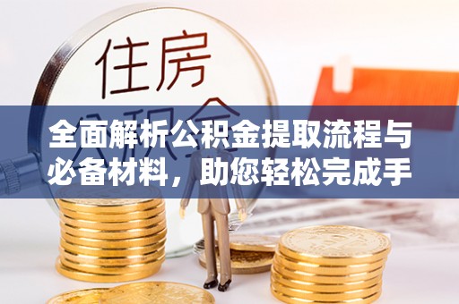 塔城全面解析公积金提取流程与必备材料，助您轻松完成手续办理