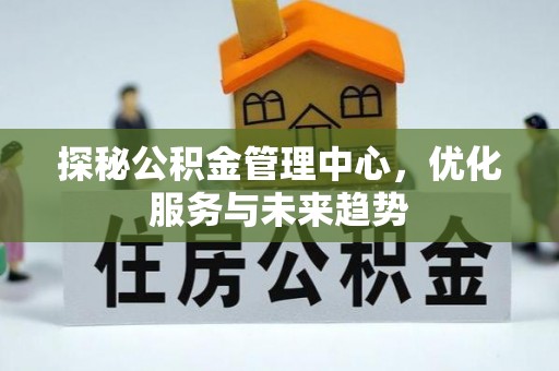 塔城探秘公积金管理中心，优化服务与未来趋势