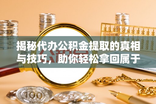 塔城揭秘代办公积金提取的真相与技巧，助你轻松拿回属于你的钱